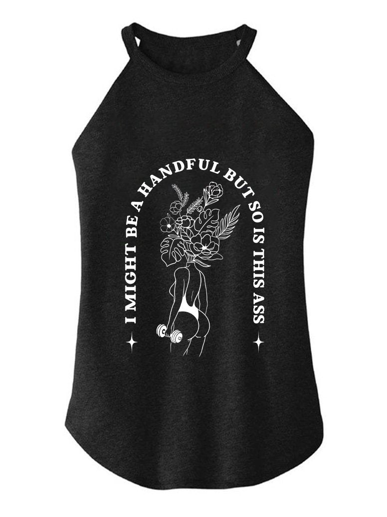 I MIGHT BE A HANDFUL BUT SO IS THIS ASS TRI ROCKER COTTON TANK