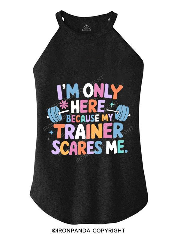 I'M ONLY HERE BECAUSE MY TRAINER SCARES ME TRI ROCKER COTTON TANK