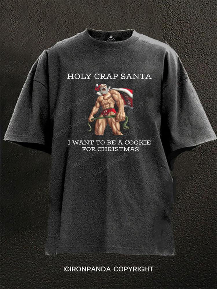 HOLY CRAP SANTA I WANT TO BE A COOKIE FOR CHRISTMAS  Washed Gym Shirt