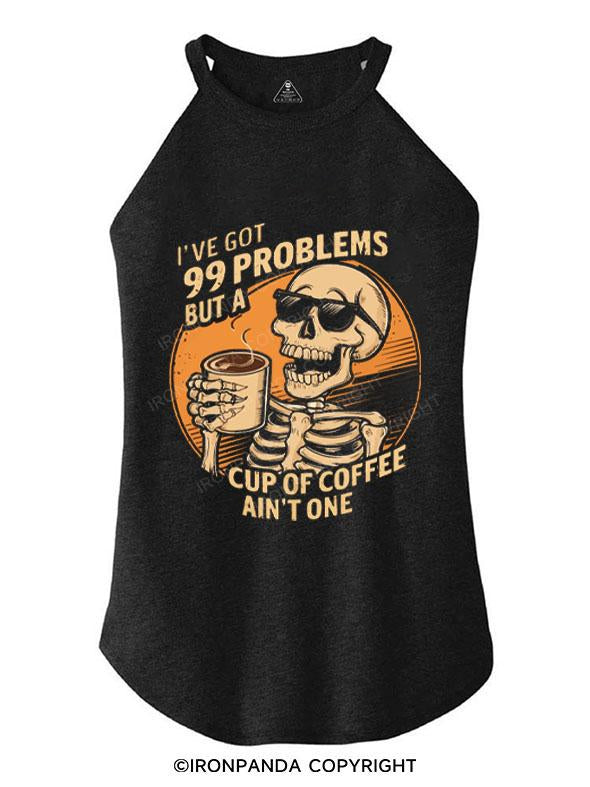 I'VE GOT 99 PROBLEMS BUT A CUP PF COFFEE AIN'T ONE TRI ROCKER COTTON TANK