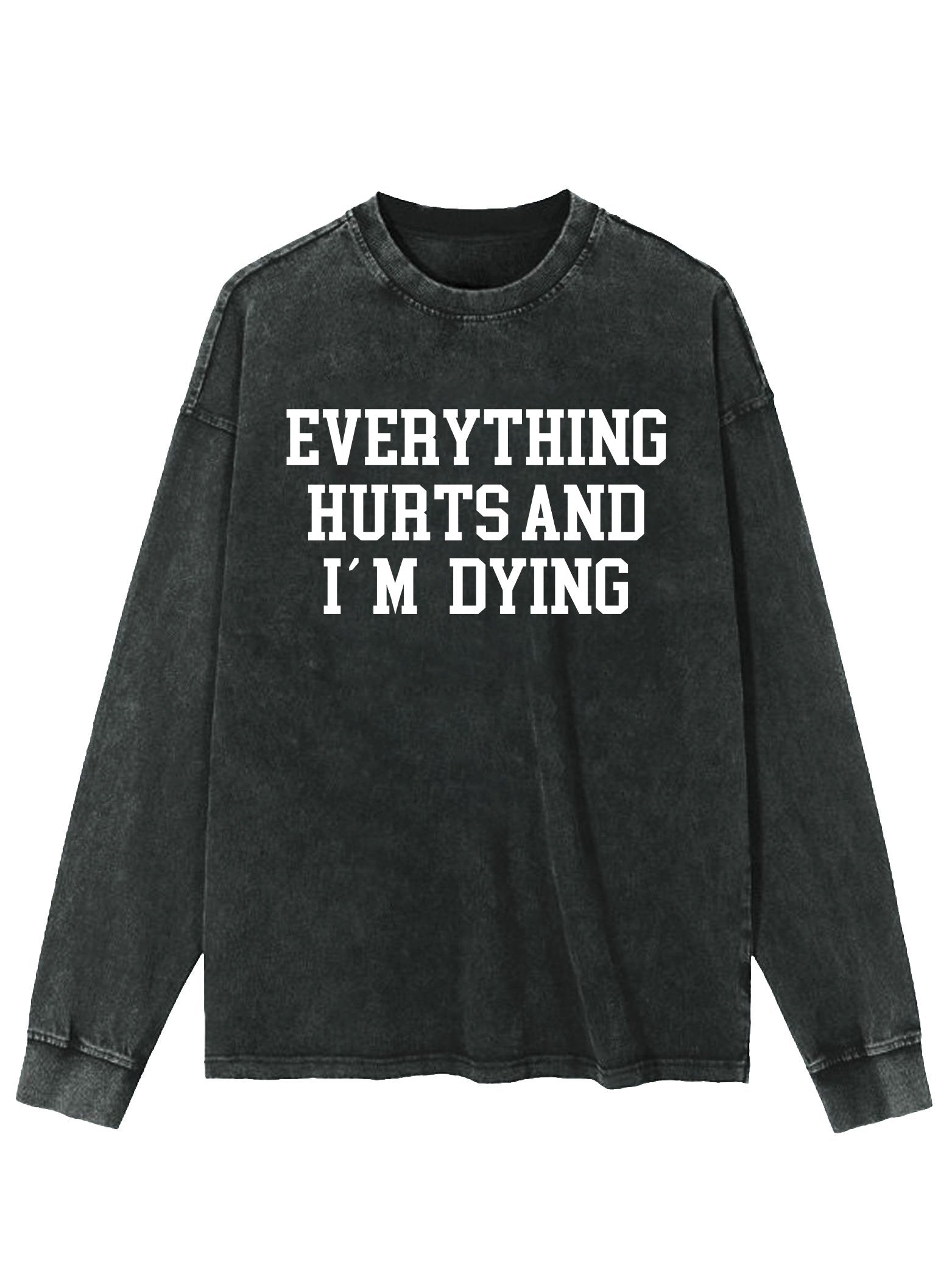 EVERYTHING HURTS AND I'M DYING WASHED LONG SLEEVE SHIRT