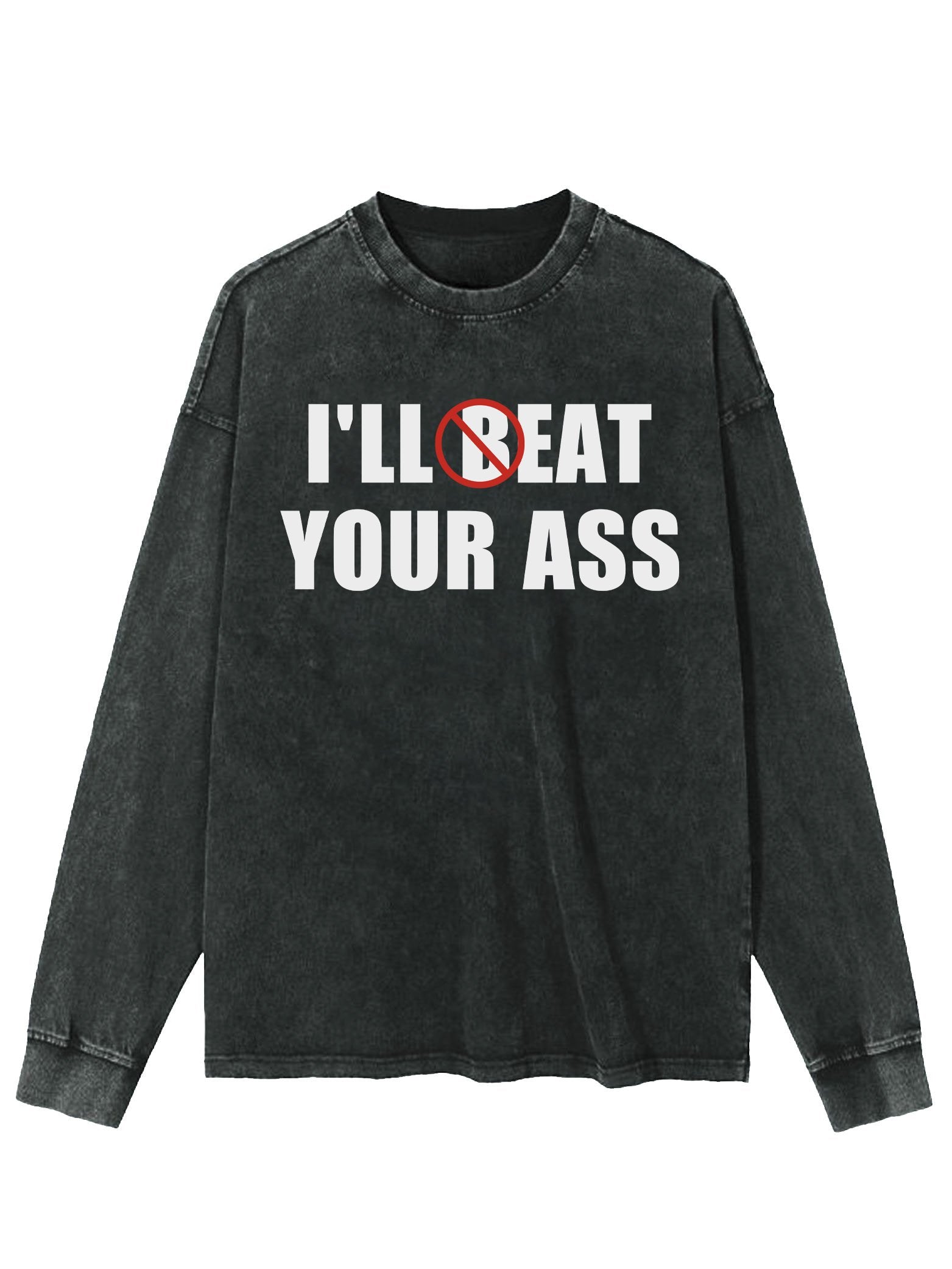 I'LL BEAT EAT YOUR ASS WASHED LONG SLEEVE SHIRT