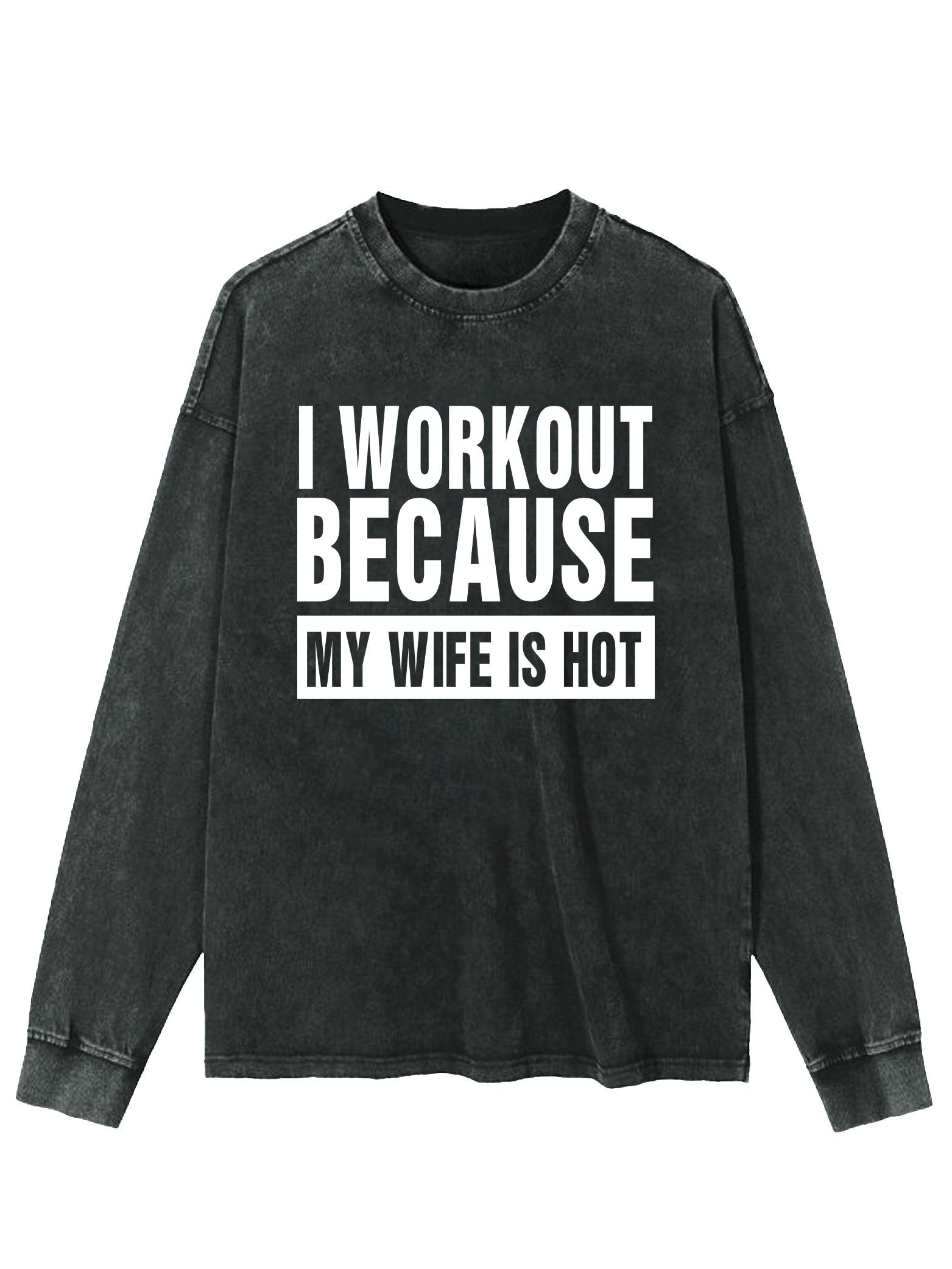 I WORKOUT BECAUSE MY WIFE IS HOT WASHED LONG SLEEVE SHIRT