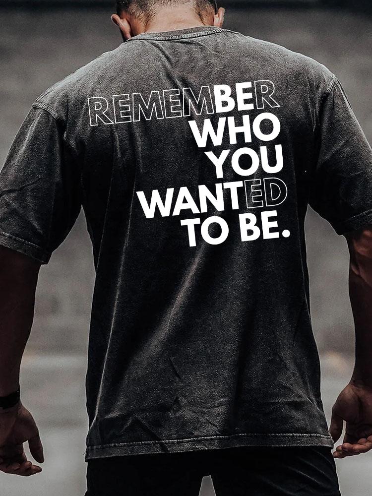 REMEMBER WHO YOU WANTED TO BE back printed Washed Gym Shirt