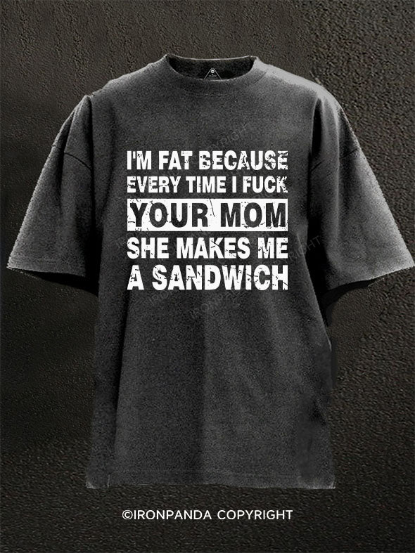 I'M FAT BECAUSE EVERY TIME I FUCK YOUR MOM SHE MAKES ME A SANDWICH Washed Gym Shirt