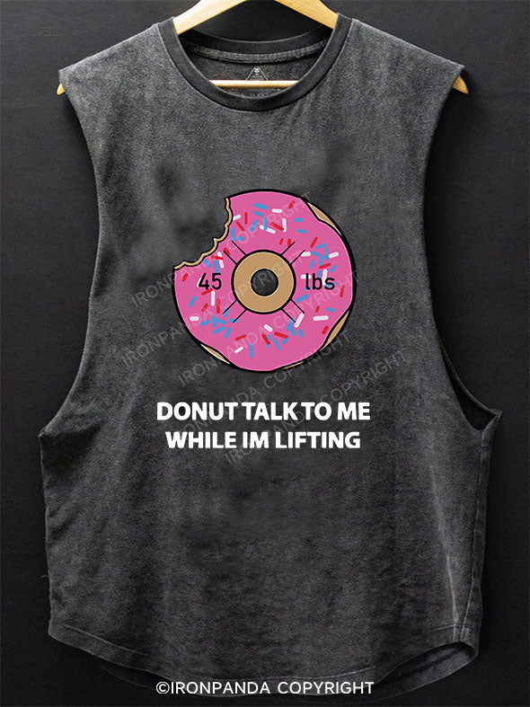 DONUT TALK TO ME WHILE IM LIFTING SCOOP BOTTOM COTTON TANK